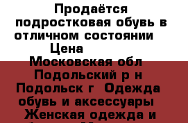 Продаётся подростковая обувь в отличном состоянии. › Цена ­ 3 000 - Московская обл., Подольский р-н, Подольск г. Одежда, обувь и аксессуары » Женская одежда и обувь   . Московская обл.